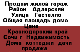 Продам жилой гараж › Район ­ Адлерский › Улица ­ Гастелло › Общая площадь дома ­ 100 › Цена ­ 750 000 - Краснодарский край, Сочи г. Недвижимость » Дома, коттеджи, дачи продажа   . Краснодарский край